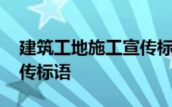 建筑工地施工宣傳標(biāo)語大全 建筑工地施工宣傳標(biāo)語