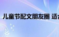 兒童節(jié)配文朋友圈 適合兒童節(jié)的朋友圈文案