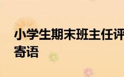 小學(xué)生期末班主任評(píng)語(yǔ)大全簡(jiǎn)短 班主任畢業(yè)寄語(yǔ)