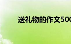 送禮物的作文500字 送禮物的作文