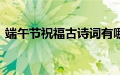 端午節(jié)祝福古詩(shī)詞有哪些 端午節(jié)的祝福古詩(shī)