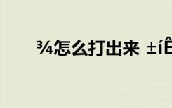 ?怎么打出來(lái) ±íê?′ó??μ?ê???