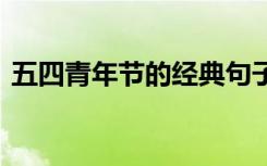 五四青年節(jié)的經(jīng)典句子 五四青年節(jié)經(jīng)典句子