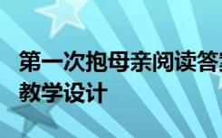第一次抱母親閱讀答案大全 《第一次抱母親》教學(xué)設(shè)計(jì)