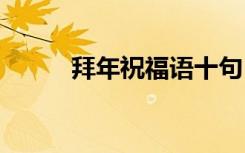 拜年祝福語十句 經(jīng)典拜年祝福語