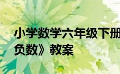 小學(xué)數(shù)學(xué)六年級(jí)下冊(cè)負(fù)數(shù)教案 六年級(jí)下冊(cè)《負(fù)數(shù)》教案