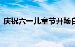 慶祝六一兒童節(jié)開場白 慶六一兒童節(jié)開場白