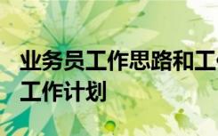 業(yè)務(wù)員工作思路和工作規(guī)劃 業(yè)務(wù)員工作計劃_工作計劃