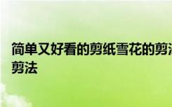 簡(jiǎn)單又好看的剪紙雪花的剪法圖片 簡(jiǎn)單又好看的剪紙雪花的剪法