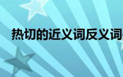 熱切的近義詞反義詞是什么 熱切的近義詞