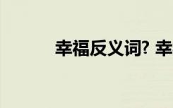 幸福反義詞? 幸福反義詞有哪些
