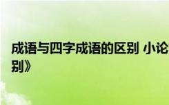 成語與四字成語的區(qū)別 小論文：《成語和四字詞語有什么區(qū)別》