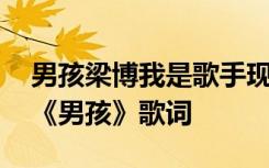 男孩梁博我是歌手現(xiàn)場版 我是歌手十期梁博《男孩》歌詞