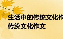 生活中的傳統(tǒng)文化作文350字左右 生活中的傳統(tǒng)文化作文