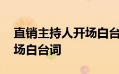 直銷主持人開(kāi)場(chǎng)白臺(tái)詞怎么說(shuō) 直銷主持人開(kāi)場(chǎng)白臺(tái)詞