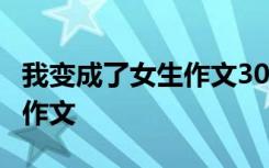我變成了女生作文300字 我變成了女生500字作文