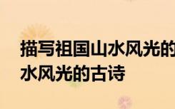 描寫祖國(guó)山水風(fēng)光的古詩(shī)(35)首 描寫祖國(guó)山水風(fēng)光的古詩(shī)