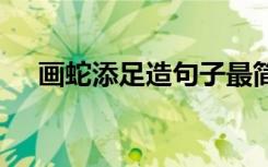 畫(huà)蛇添足造句子最簡(jiǎn)單的 畫(huà)蛇添足造句