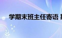 學(xué)期末班主任寄語(yǔ) 期末班主任的寄語(yǔ)句