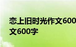 戀上舊時(shí)光作文600字怎么寫 戀上舊時(shí)光作文600字