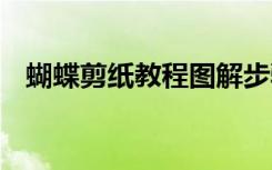 蝴蝶剪紙教程圖解步驟圖片 蝴蝶剪紙教程