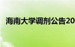 海南大學(xué)調(diào)劑公告2021 海南大學(xué)調(diào)劑原則
