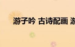 游子吟 古詩配畫 游子吟古詩配畫圖片