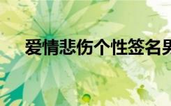 愛情悲傷個(gè)性簽名男 愛情悲傷個(gè)性簽名
