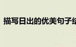 描寫日出的優(yōu)美句子結(jié)尾 描寫日出的優(yōu)美句