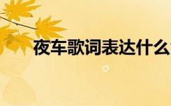 夜車歌詞表達(dá)什么含義 《夜車》歌詞