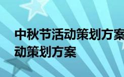 中秋節(jié)活動策劃方案詳細模板 最新中秋節(jié)活動策劃方案