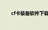 cf卡裝備軟件下載（cf卡裝備代碼）
