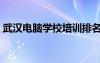 武漢電腦學(xué)校培訓(xùn)排名前十（武漢電腦學(xué)校）