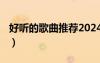 好聽的歌曲推薦2024（好聽的歌曲推薦2012）