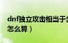 dnf獨(dú)立攻擊相當(dāng)于多少力量（dnf獨(dú)立攻擊怎么算）