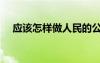 應(yīng)該怎樣做人民的公仆（應(yīng)該怎樣做人）