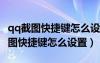 qq截圖快捷鍵怎么設(shè)置qq截圖怎么用（qq截圖快捷鍵怎么設(shè)置）