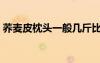 蕎麥皮枕頭一般幾斤比較合適（蕎麥皮枕頭）