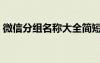 微信分組名稱大全簡短（微信分組名稱大全）