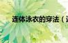 連體泳衣的穿法（連體泳衣上廁所圖）
