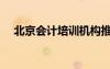 北京會計培訓機構(gòu)推薦（北京會計培訓）