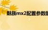 魅族mx2配置參數(shù)配置（魅族mx配置）
