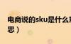 電商說的sku是什么意思（sku圖片是什么意思）