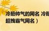 冷酷帥氣的網(wǎng)名 冷酷無情的昵稱（冷酷無情超拽霸氣網(wǎng)名）