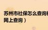 蘇州市社保怎么查詢社保編號（蘇州社保編號網(wǎng)上查詢）