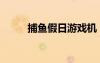 捕魚假日游戲機(jī)（捕魚假日游戲）