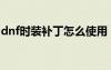 dnf時裝補丁怎么使用（dnf時裝補丁怎么用）