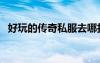 好玩的傳奇私服去哪找（好玩的傳奇私服）