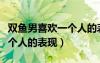 雙魚男喜歡一個人的表現(xiàn)知乎（雙魚男喜歡一個人的表現(xiàn)）