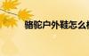 駱駝戶外鞋怎么樣（駱駝戶外鞋）